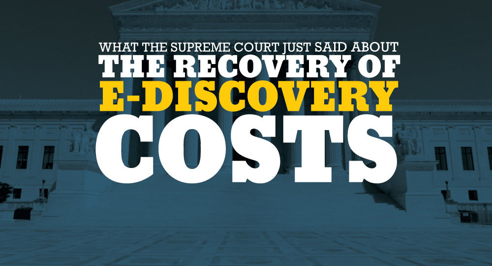 What the Supreme Court Just Said About the Recovery of E-Discovery Costs